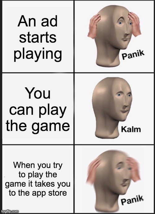 Panik Kalm Panik | An ad starts playing; You can play the game; When you try to play the game it takes you to the app store | image tagged in memes,panik kalm panik | made w/ Imgflip meme maker