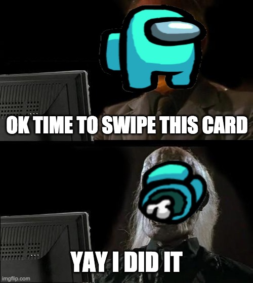 I'll Just Wait Here Meme | OK TIME TO SWIPE THIS CARD; YAY I DID IT | image tagged in memes,i'll just wait here | made w/ Imgflip meme maker