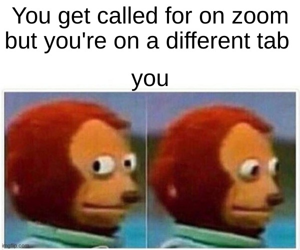 it happens all the time upvote if it happened to you | You get called for on zoom but you're on a different tab; you | image tagged in memes,monkey puppet | made w/ Imgflip meme maker