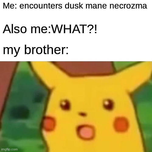 what | Me: encounters dusk mane necrozma; Also me:WHAT?! my brother: | image tagged in memes,surprised pikachu | made w/ Imgflip meme maker