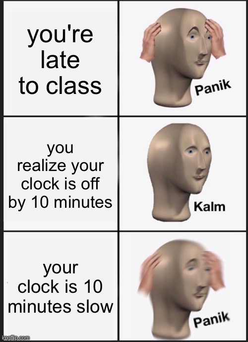 breaks are too short and triceratops are thicc | you're late to class; you realize your clock is off by 10 minutes; your clock is 10 minutes slow | image tagged in memes,panik kalm panik,online school,breaks,clocks,frick my life | made w/ Imgflip meme maker