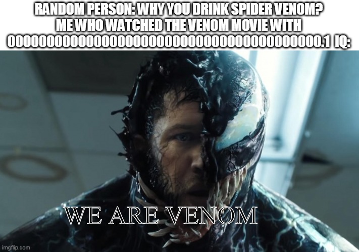 we are venom | RANDOM PERSON: WHY YOU DRINK SPIDER VENOM?
ME WHO WATCHED THE VENOM MOVIE WITH 0000000000000000000000000000000000000000.1  IQ:; WE ARE VENOM | image tagged in we are venom | made w/ Imgflip meme maker