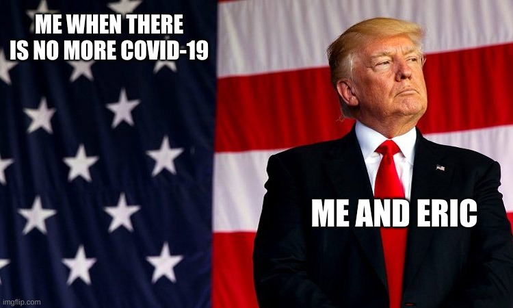 ME WHEN THERE IS NO MORE COVID-19; ME AND ERIC | image tagged in lol so funny | made w/ Imgflip meme maker
