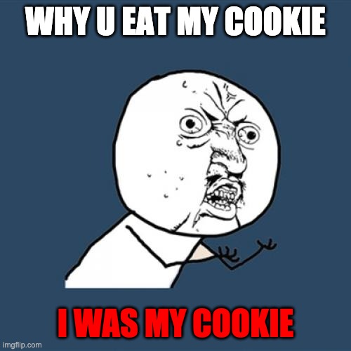 Y U No | WHY U EAT MY COOKIE; I WAS MY COOKIE | image tagged in memes,y u no | made w/ Imgflip meme maker