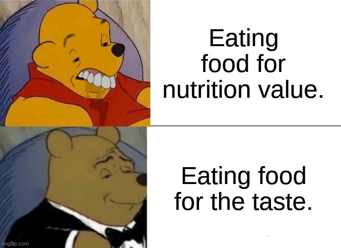 Tuxedo Winnie The Pooh Meme | Eating food for nutrition value. Eating food for the taste. | image tagged in memes,tuxedo winnie the pooh | made w/ Imgflip meme maker