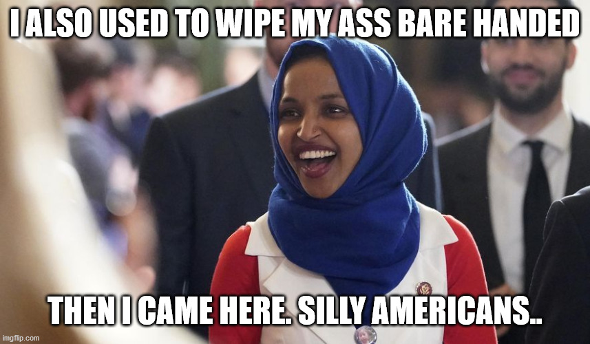 Rep. Ilhan Omar | I ALSO USED TO WIPE MY ASS BARE HANDED THEN I CAME HERE. SILLY AMERICANS.. | image tagged in rep ilhan omar | made w/ Imgflip meme maker