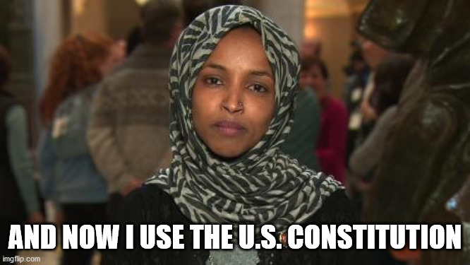 Ilhan Omar | AND NOW I USE THE U.S. CONSTITUTION | image tagged in ilhan omar | made w/ Imgflip meme maker