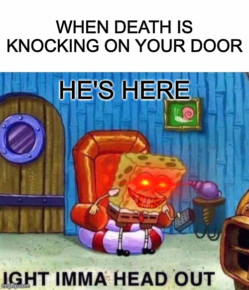 Knock Knock | WHEN DEATH IS KNOCKING ON YOUR DOOR; HE'S HERE | image tagged in memes,spongebob ight imma head out | made w/ Imgflip meme maker