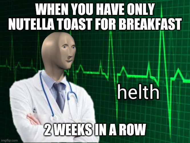 i am helthy | WHEN YOU HAVE ONLY NUTELLA TOAST FOR BREAKFAST; 2 WEEKS IN A ROW | image tagged in stonks helth | made w/ Imgflip meme maker