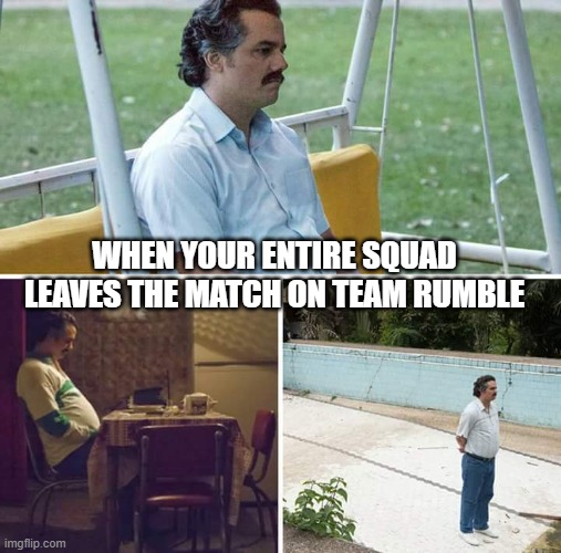 I know, it's a Fortnite meme. Get over it. | WHEN YOUR ENTIRE SQUAD LEAVES THE MATCH ON TEAM RUMBLE | image tagged in memes,sad pablo escobar,fortnite | made w/ Imgflip meme maker