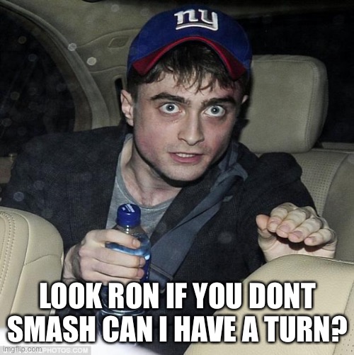 harry potter crazy | LOOK RON IF YOU DONT SMASH CAN I HAVE A TURN? | image tagged in harry potter crazy | made w/ Imgflip meme maker