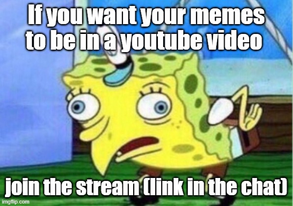 join my stream | If you want your memes to be in a youtube video; join the stream (link in the chat) | image tagged in memes,mocking spongebob | made w/ Imgflip meme maker