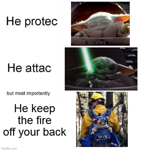 He protec he attac but most importantly | He keep the fire off your back | image tagged in he protec he attac but most importantly,baby yoda,firefighter | made w/ Imgflip meme maker