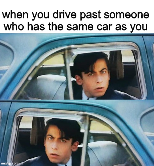 car | when you drive past someone who has the same car as you | image tagged in memes | made w/ Imgflip meme maker
