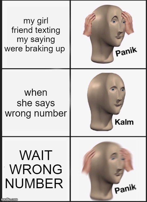 Panik Kalm Panik Meme | my girl friend texting my saying were braking up; when she says wrong number; WAIT
WRONG
NUMBER | image tagged in memes,panik kalm panik | made w/ Imgflip meme maker