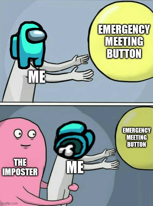 among us | EMERGENCY MEETING BUTTON; ME; EMERGENCY MEETING BUTTON; THE IMPOSTER; ME | image tagged in memes,running away balloon | made w/ Imgflip meme maker