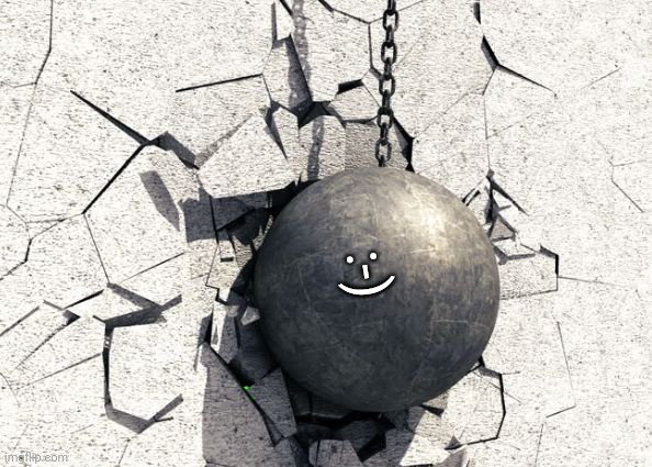 Wrecking ball | :-) | image tagged in wrecking ball | made w/ Imgflip meme maker