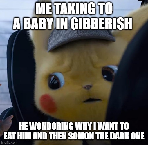 Unsettled detective pikachu | ME TAKING TO A BABY IN GIBBERISH; HE WONDORING WHY I WANT TO EAT HIM AND THEN SOMON THE DARK ONE | image tagged in unsettled detective pikachu | made w/ Imgflip meme maker