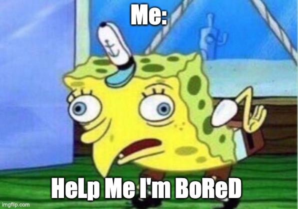 Mocking Spongebob Meme | Me:; HeLp Me I'm BoReD | image tagged in memes,mocking spongebob | made w/ Imgflip meme maker