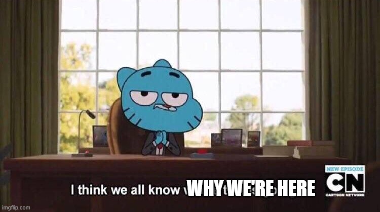 I think we all know where this is going | WHY WE'RE HERE | image tagged in i think we all know where this is going | made w/ Imgflip meme maker