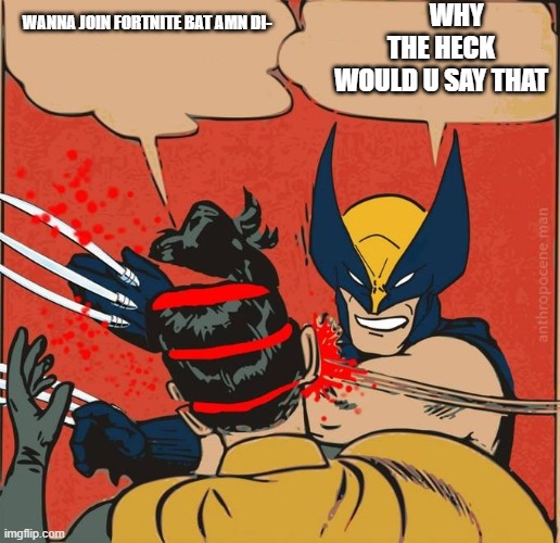 bruh | WHY THE HECK WOULD U SAY THAT; WANNA JOIN FORTNITE BAT AMN DI- | image tagged in bruh moment | made w/ Imgflip meme maker
