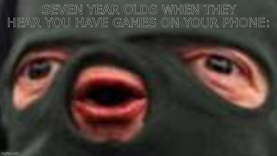 oof | SEVEN YEAR OLDS WHEN THEY HEAR YOU HAVE GAMES ON YOUR PHONE: | image tagged in oof | made w/ Imgflip meme maker