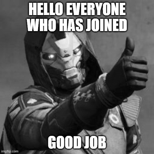 hello everyone | HELLO EVERYONE WHO HAS JOINED; GOOD JOB | image tagged in cayde 6 | made w/ Imgflip meme maker