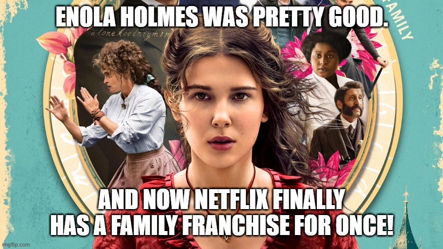 I smell franchise potential! | ENOLA HOLMES WAS PRETTY GOOD. AND NOW NETFLIX FINALLY HAS A FAMILY FRANCHISE FOR ONCE! | image tagged in enola holmes,netflix,movies | made w/ Imgflip meme maker