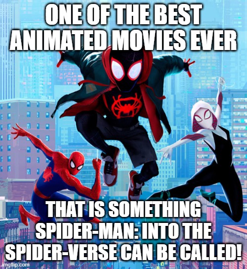 OH YES | ONE OF THE BEST ANIMATED MOVIES EVER; THAT IS SOMETHING SPIDER-MAN: INTO THE SPIDER-VERSE CAN BE CALLED! | image tagged in spider-man,marvel,movies | made w/ Imgflip meme maker