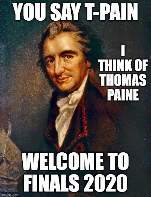 T-Paine | YOU SAY T-PAIN; I THINK OF THOMAS PAINE; WELCOME TO FINALS 2020 | image tagged in just for history teachers | made w/ Imgflip meme maker