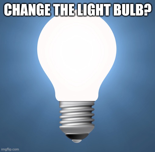 CHANGE THE LIGHT BULB? | made w/ Imgflip meme maker