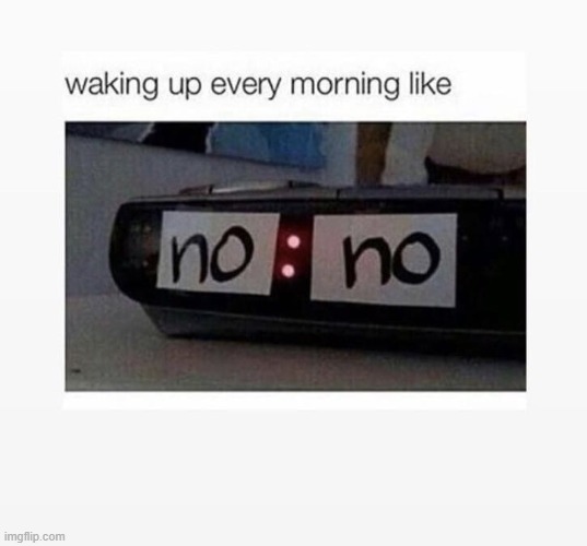 yes | image tagged in alarm clock,alarm,repost,reposts,reposts are awesome,no | made w/ Imgflip meme maker