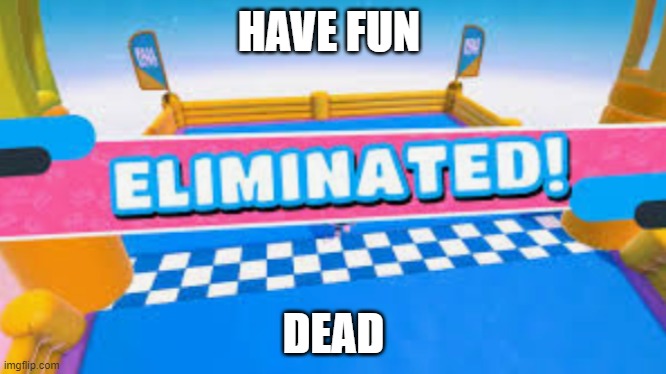 haha you died | HAVE FUN; DEAD | image tagged in fall guys eliminated,fallfall | made w/ Imgflip meme maker