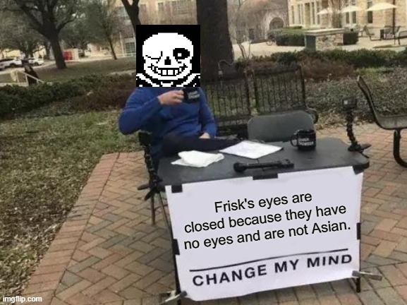 Change My Mind Meme | Frisk's eyes are closed because they have no eyes and are not Asian. | image tagged in memes,change my mind | made w/ Imgflip meme maker