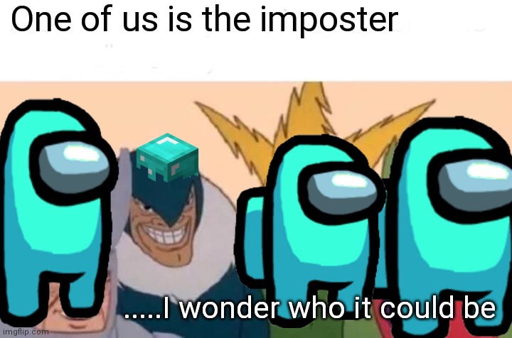 Sorry if I am doing this wrong I do not not what among us is..??? |  One of us is the imposter; .....I wonder who it could be | image tagged in memes,me and the boys,emergency meeting among us | made w/ Imgflip meme maker