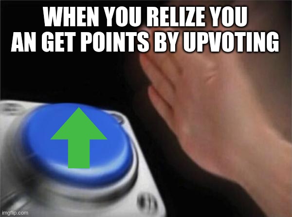 Blank Nut Button | WHEN YOU RELIZE YOU AN GET POINTS BY UPVOTING | image tagged in memes,blank nut button | made w/ Imgflip meme maker