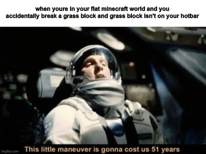 This little maneuver is gonna cost us 51 years | when youre in your flat minecraft world and you accidentally break a grass block and grass block isn't on your hotbar | image tagged in this little maneuver is gonna cost us 51 years,minecraft,lol so funny | made w/ Imgflip meme maker