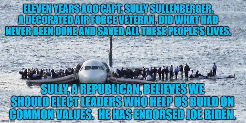 Sometimes, It Takes Courage To Do The Right Thing. | ELEVEN YEARS AGO CAPT. SULLY SULLENBERGER, A DECORATED AIR FORCE VETERAN, DID WHAT HAD NEVER BEEN DONE AND SAVED ALL THESE PEOPLE'S LIVES. SULLY, A REPUBLICAN, BELIEVES WE SHOULD ELECT LEADERS WHO HELP US BUILD ON COMMON VALUES.  HE HAS ENDORSED JOE BIDEN. | image tagged in politics | made w/ Imgflip meme maker