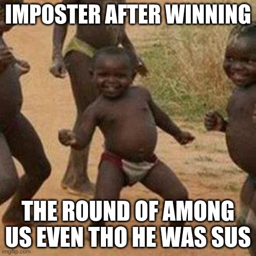 Third World Success Kid | IMPOSTER AFTER WINNING; THE ROUND OF AMONG US EVEN THO HE WAS SUS | image tagged in memes,third world success kid | made w/ Imgflip meme maker