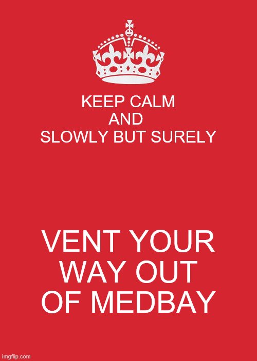 Keep Calm And Carry On Red | KEEP CALM
AND 
SLOWLY BUT SURELY; VENT YOUR WAY OUT OF MEDBAY | image tagged in memes,keep calm and carry on red | made w/ Imgflip meme maker