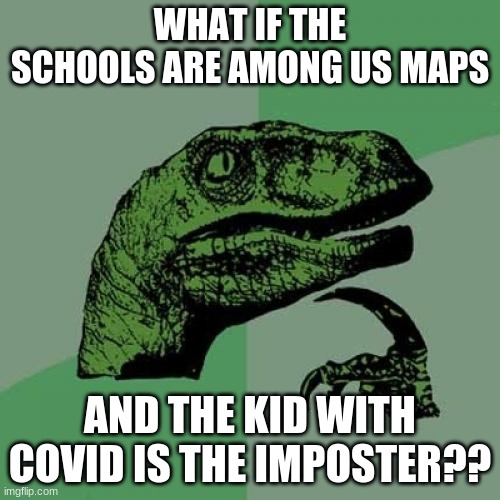 Philosoraptor | WHAT IF THE SCHOOLS ARE AMONG US MAPS; AND THE KID WITH COVID IS THE IMPOSTER?? | image tagged in memes,philosoraptor | made w/ Imgflip meme maker