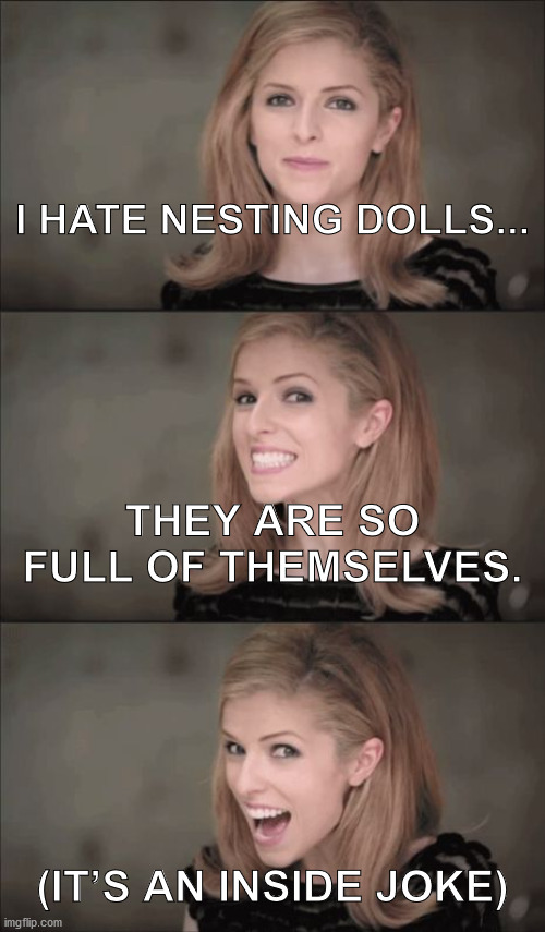 Nesting doll haiku | I HATE NESTING DOLLS... THEY ARE SO FULL OF THEMSELVES. (IT’S AN INSIDE JOKE) | image tagged in memes,bad pun,haiku,inside joke,nesting doll | made w/ Imgflip meme maker