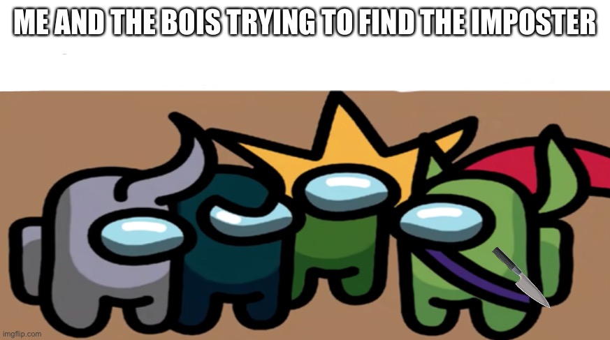 meme and the bois | ME AND THE BOIS TRYING TO FIND THE IMPOSTER | image tagged in among us me and the bois | made w/ Imgflip meme maker