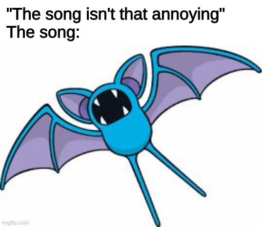 SCREEEEECH | "The song isn't that annoying"
The song: | image tagged in zubat,music,pokemon,help,gaming,kill it with fire | made w/ Imgflip meme maker