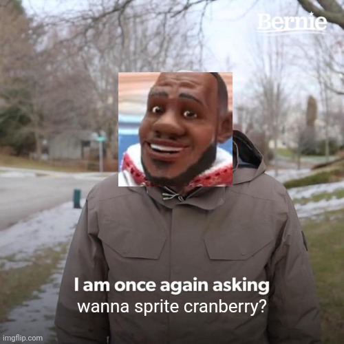 Bernie I Am Once Again Asking For Your Support Meme | wanna sprite cranberry? | image tagged in memes,bernie i am once again asking for your support,wanna sprite cranberry | made w/ Imgflip meme maker