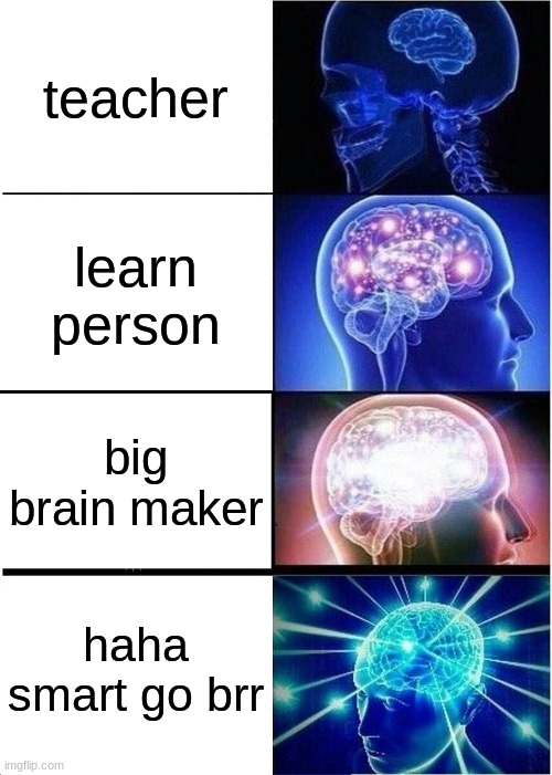 Expanding Brain | teacher; learn person; big brain maker; haha smart go brr | image tagged in memes,expanding brain | made w/ Imgflip meme maker