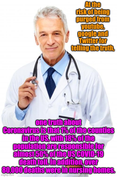 The truth is for most people, coronvirus is easily treatable. Sweden says the epidemic is over there after no shutdown. no masks | At the risk of being purged from youtube, google and Twitter for telling the truth, one truth about Coronavirus is that 1% of the counties in the US, with 18% of the population are responsible for almost 50% of the US COVID-19 death toll. In addition, over 80,000 deaths were in nursing homes. | image tagged in doctor | made w/ Imgflip meme maker