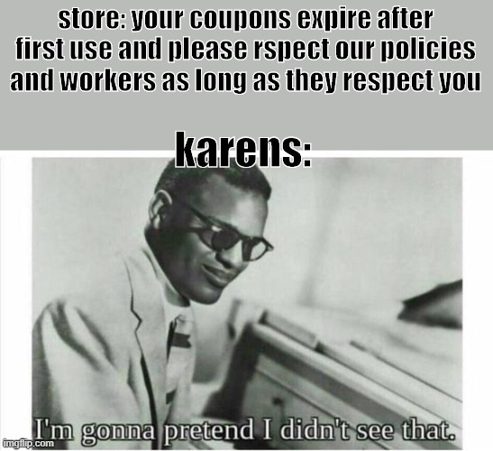 literally, i never saw a karen in my life and i'm happy for dat | store: your coupons expire after first use and please rspect our policies and workers as long as they respect you; karens: | image tagged in im gonna pretend i didnt see that | made w/ Imgflip meme maker