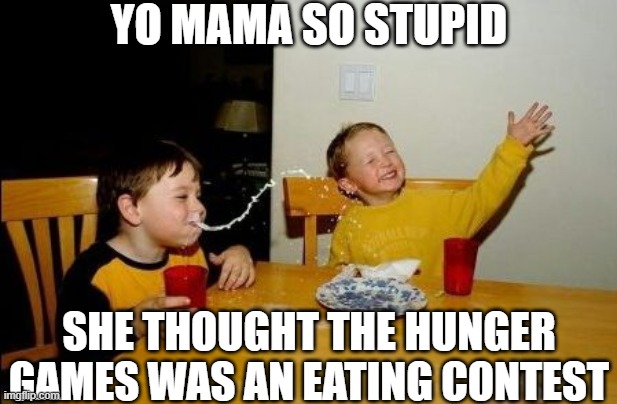 Yo mama so | YO MAMA SO STUPID; SHE THOUGHT THE HUNGER GAMES WAS AN EATING CONTEST | image tagged in yo mama so | made w/ Imgflip meme maker