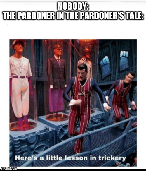 Pardoner In Pardoner's Tale | NOBODY:
THE PARDONER IN THE PARDONER'S TALE: | image tagged in here's a little lesson of trickery | made w/ Imgflip meme maker